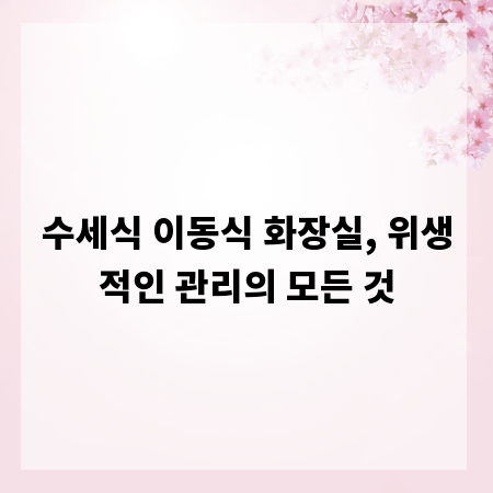 수세식 이동식 화장실, 위생적인 관리의 모든 것
