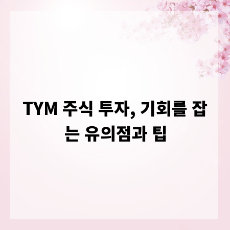 TYM 주식 투자, 기회를 잡는 유의점과 팁