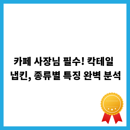 카페 사장님 필수! 칵테일 냅킨, 종류별 특징 완벽 분석