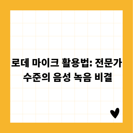 로데 마이크 활용법: 전문가 수준의 음성 녹음 비결