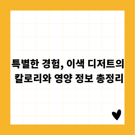 특별한 경험, 이색 디저트의 칼로리와 영양 정보 총정리
