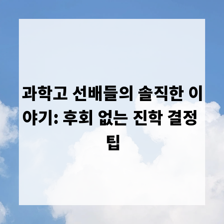 과학고 선배들의 솔직한 이야기: 후회 없는 진학 결정 팁