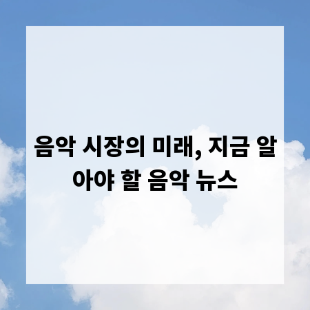 음악 시장의 미래, 지금 알아야 할 음악 뉴스