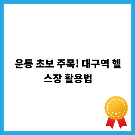 운동 초보 주목! 대구역 헬스장 활용법