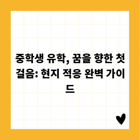 중학생 유학, 꿈을 향한 첫걸음: 현지 적응 완벽 가이드