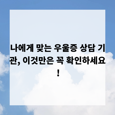 나에게 맞는 우울증 상담 기관, 이것만은 꼭 확인하세요!