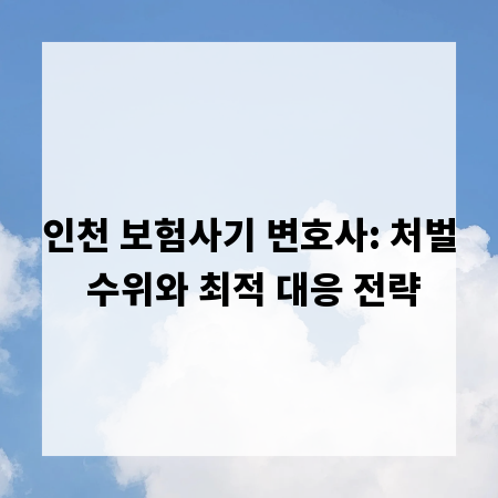인천 보험사기 변호사: 처벌 수위와 최적 대응 전략