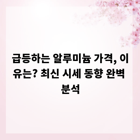 급등하는 알루미늄 가격, 이유는? 최신 시세 동향 완벽 분석