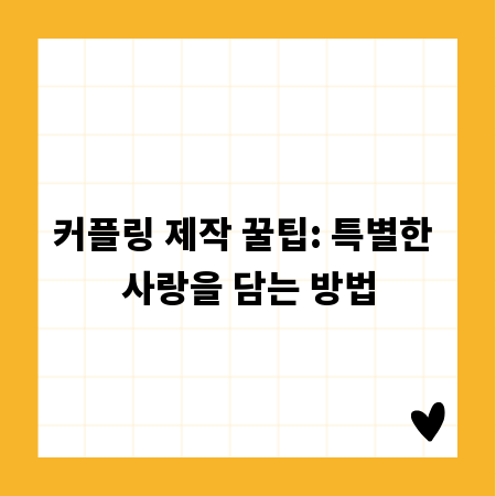 커플링 제작 꿀팁: 특별한 사랑을 담는 방법