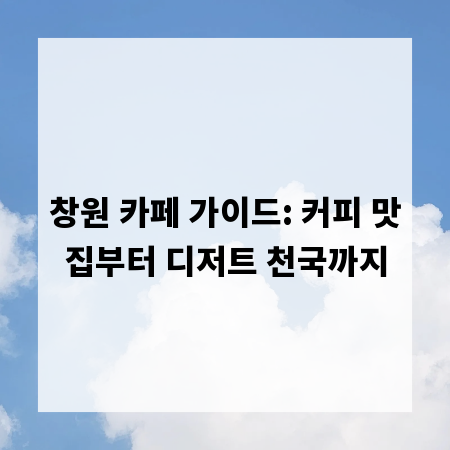 창원 카페 가이드: 커피 맛집부터 디저트 천국까지