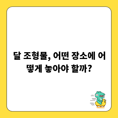 달 조형물, 어떤 장소에 어떻게 놓아야 할까?