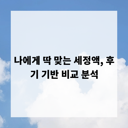 나에게 딱 맞는 세정액, 후기 기반 비교 분석