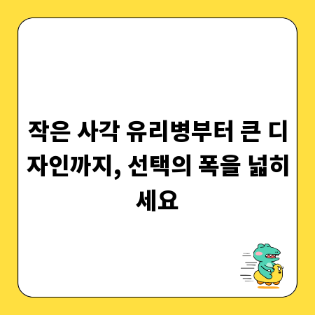 작은 사각 유리병부터 큰 디자인까지, 선택의 폭을 넓히세요