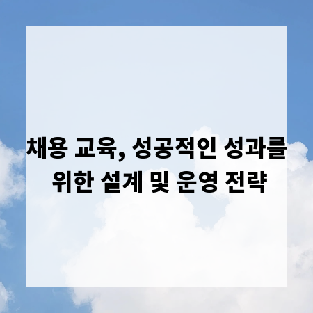 채용 교육, 성공적인 성과를 위한 설계 및 운영 전략