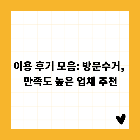이용 후기 모음: 방문수거, 만족도 높은 업체 추천