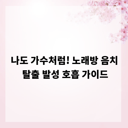 나도 가수처럼! 노래방 음치 탈출 발성 호흡 가이드