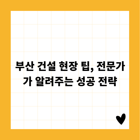 부산 건설 현장 팁, 전문가가 알려주는 성공 전략