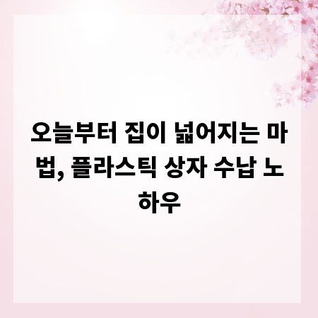 오늘부터 집이 넓어지는 마법, 플라스틱 상자 수납 노하우