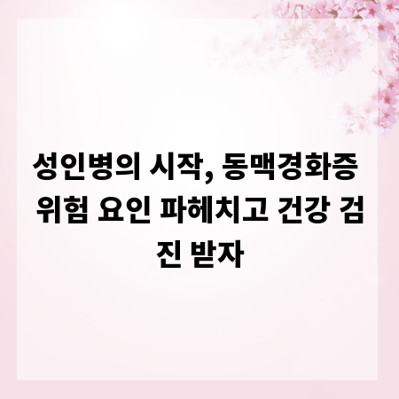 성인병의 시작, 동맥경화증 위험 요인 파헤치고 건강 검진 받자