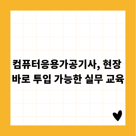 컴퓨터응용가공기사, 현장 바로 투입 가능한 실무 교육