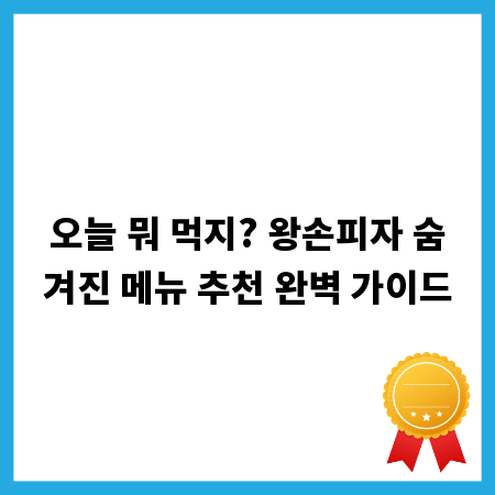 오늘 뭐 먹지? 왕손피자 숨겨진 메뉴 추천 완벽 가이드