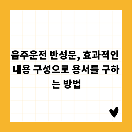 음주운전 반성문, 효과적인 내용 구성으로 용서를 구하는 방법