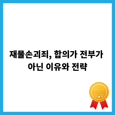 재물손괴죄, 합의가 전부가 아닌 이유와 전략