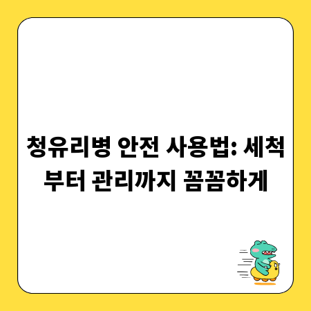 청유리병 안전 사용법: 세척부터 관리까지 꼼꼼하게