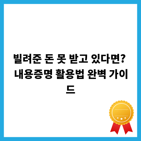빌려준 돈 못 받고 있다면? 내용증명 활용법 완벽 가이드