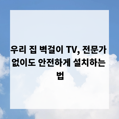 우리 집 벽걸이 TV, 전문가 없이도 안전하게 설치하는 법