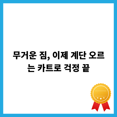 무거운 짐, 이제 계단 오르는 카트로 걱정 끝
