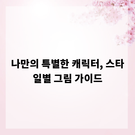 나만의 특별한 캐릭터, 스타일별 그림 가이드