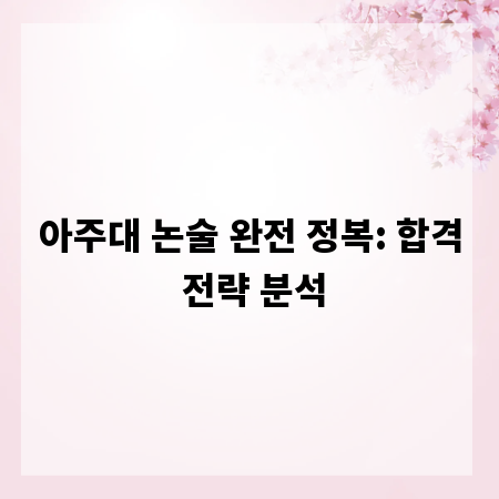 아주대 논술 완전 정복: 합격 전략 분석