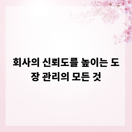 회사의 신뢰도를 높이는 도장 관리의 모든 것