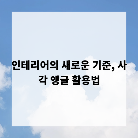 인테리어의 새로운 기준, 사각 앵글 활용법