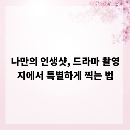 나만의 인생샷, 드라마 촬영지에서 특별하게 찍는 법