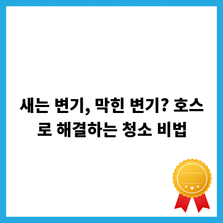 새는 변기, 막힌 변기? 호스로 해결하는 청소 비법