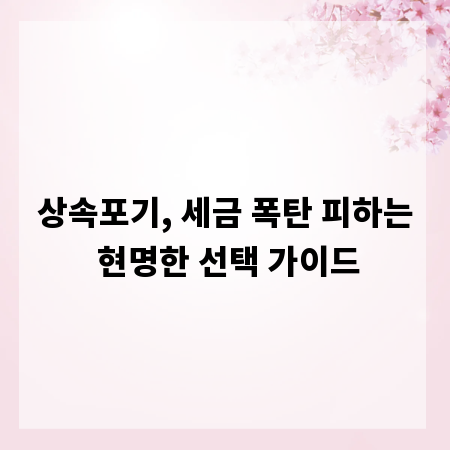 상속포기, 세금 폭탄 피하는 현명한 선택 가이드