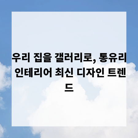 우리 집을 갤러리로, 통유리 인테리어 최신 디자인 트렌드