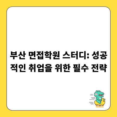부산 면접학원 스터디: 성공적인 취업을 위한 필수 전략