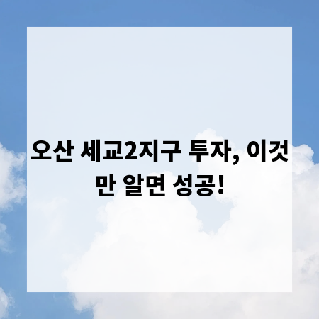 오산 세교2지구 투자, 이것만 알면 성공!