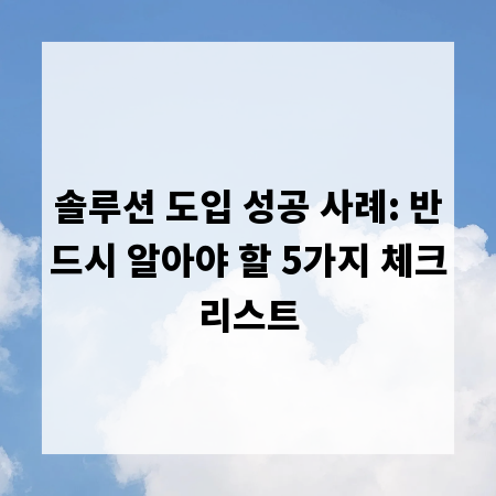솔루션 도입 성공 사례: 반드시 알아야 할 5가지 체크리스트