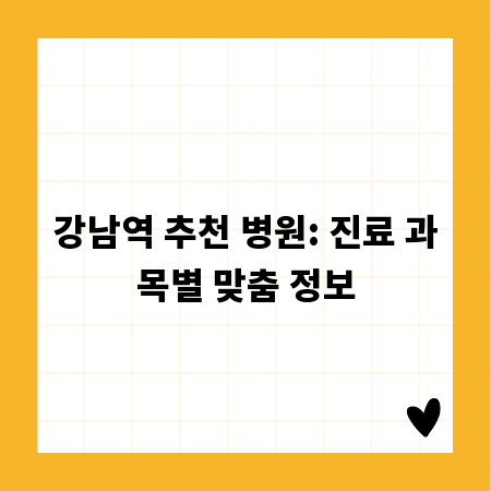 강남역 추천 병원: 진료 과목별 맞춤 정보