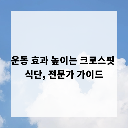 운동 효과 높이는 크로스핏 식단, 전문가 가이드