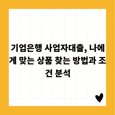 기업은행 사업자대출, 나에게 맞는 상품 찾는 방법과 조건 분석