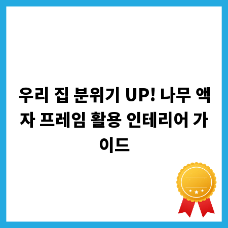 우리 집 분위기 UP! 나무 액자 프레임 활용 인테리어 가이드