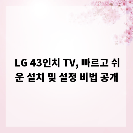 LG 43인치 TV, 빠르고 쉬운 설치 및 설정 비법 공개