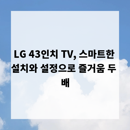 LG 43인치 TV, 스마트한 설치와 설정으로 즐거움 두 배