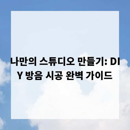 나만의 스튜디오 만들기: DIY 방음 시공 완벽 가이드
