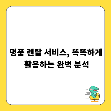 명품 렌탈 서비스, 똑똑하게 활용하는 완벽 분석